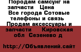  Породам самсунг на запчасти › Цена ­ 200 - Все города Сотовые телефоны и связь » Продам аксессуары и запчасти   . Кировская обл.,Сезенево д.